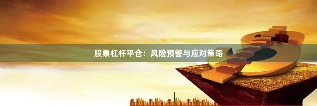 股票杠杆平仓：风险预警与应对策略