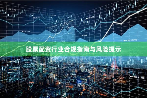 股票配资行业合规指南与风险提示