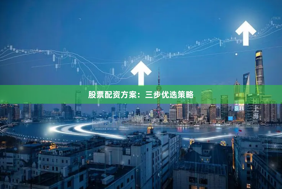 股票配资方案:三步优选策略