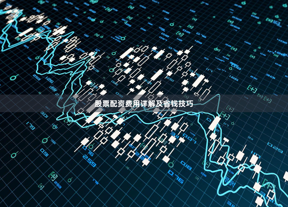 股票配资费用详解及省钱技巧