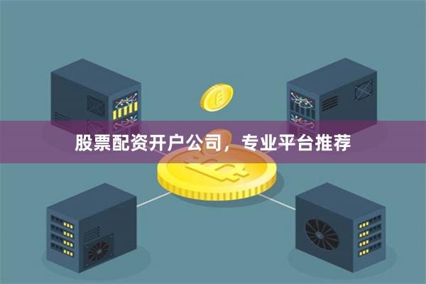 股票配资开户公司,专业平台推荐