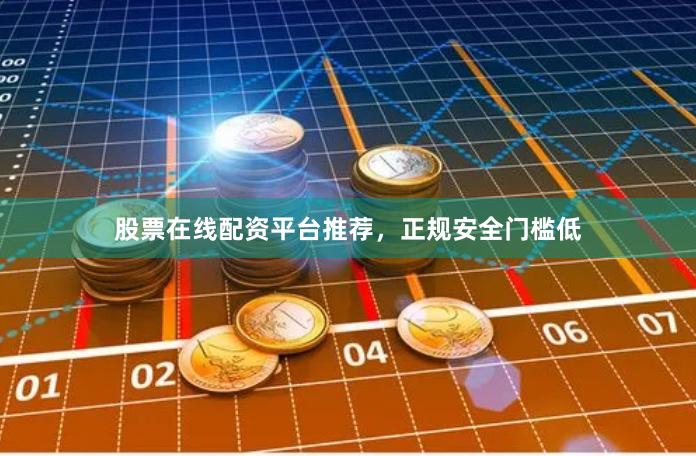 股票在线配资平台推荐，正规安全门槛低