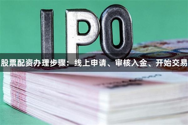 股票配资办理步骤:线上申请、审核入金、开始交易