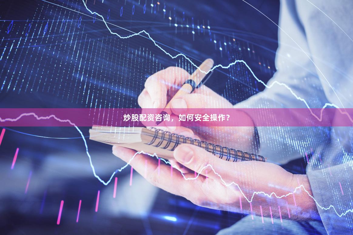 炒股配资咨询，如何安全操作？