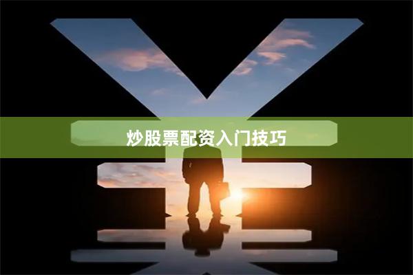 炒股票配资入门技巧